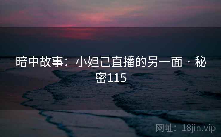 暗中故事：小妲己直播的另一面 · 秘密115