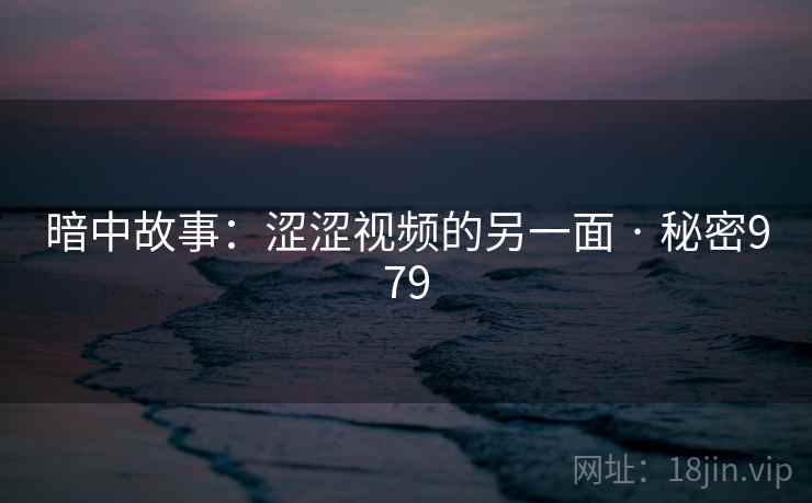 暗中故事：涩涩视频的另一面 · 秘密979