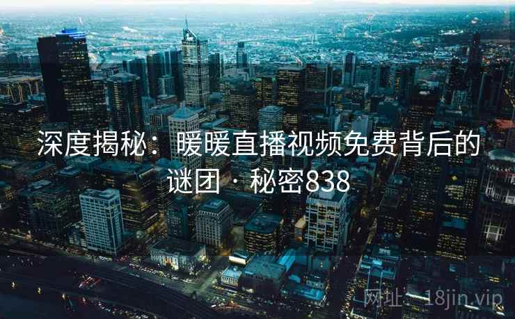 深度揭秘：暖暖直播视频免费背后的谜团 · 秘密838