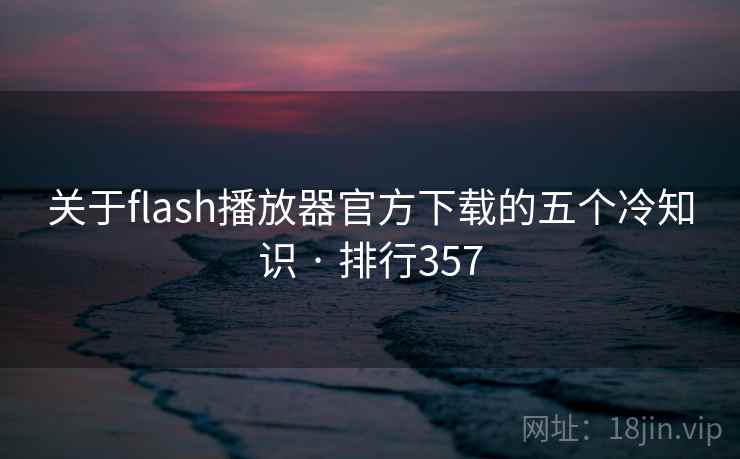 关于flash播放器官方下载的五个冷知识 · 排行357