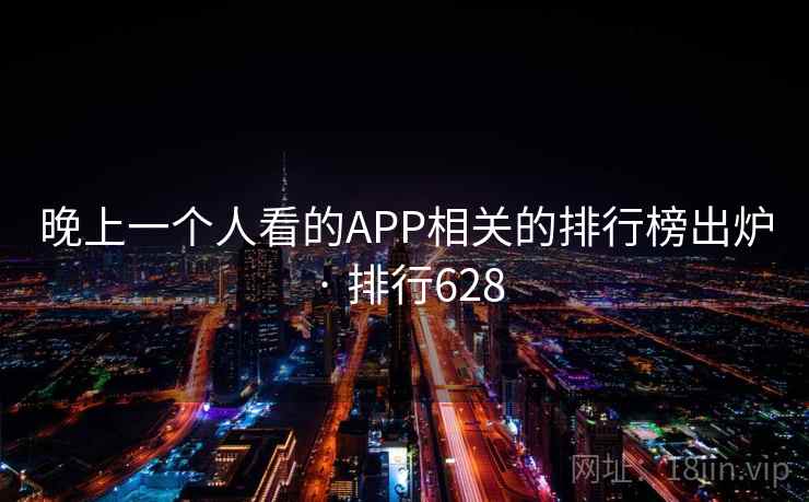 晚上一个人看的APP相关的排行榜出炉 · 排行628