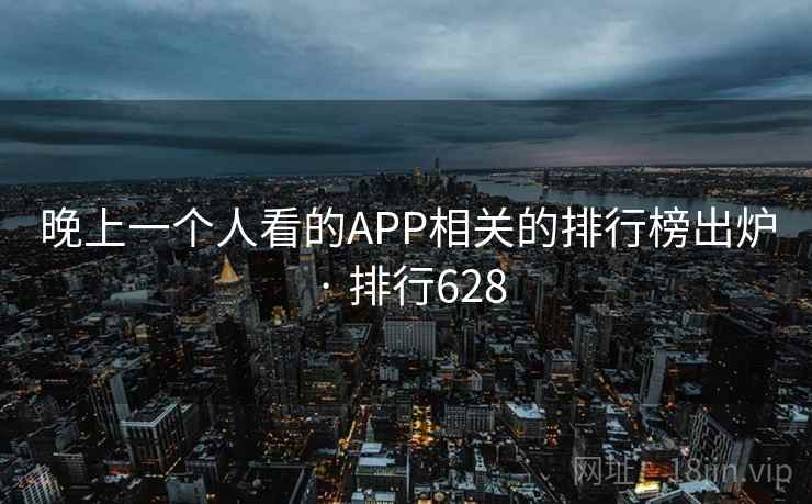 晚上一个人看的APP相关的排行榜出炉 · 排行628