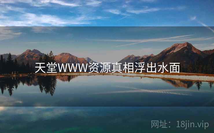 天堂WWW资源真相浮出水面