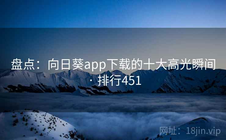盘点：向日葵app下载的十大高光瞬间 · 排行451